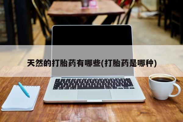 药流药在线付款天然的打胎药有哪些(打胎药是哪种)