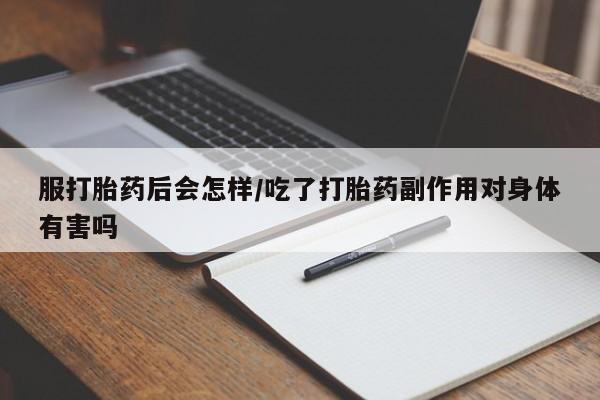 药流药在线付款服打胎药后会怎样/吃了打胎药副作用对身体有害吗
