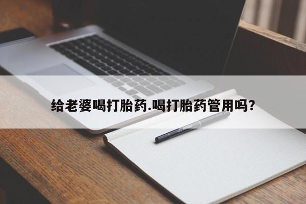 药流药在线付款给老婆喝打胎药.喝打胎药管用吗？