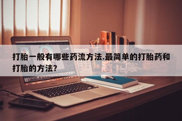 药流药在线付款打胎一般有哪些药流方法.最简单的打胎药和打胎的方法？