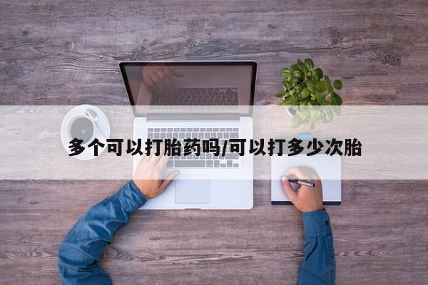 药流药在线付款多个可以打胎药吗/可以打多少次胎
