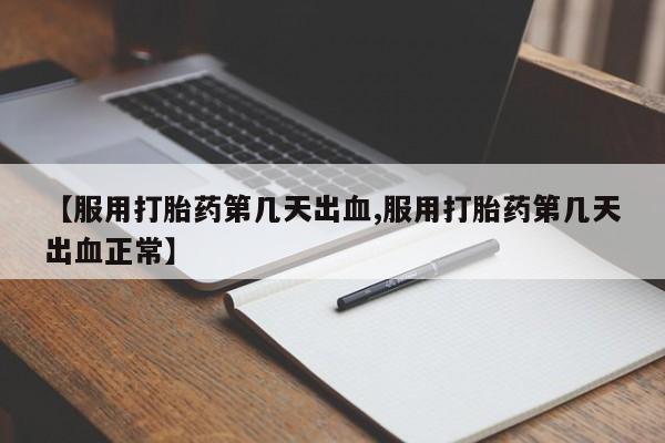 药流药在线付款【服用打胎药第几天出血,服用打胎药第几天出血正常】