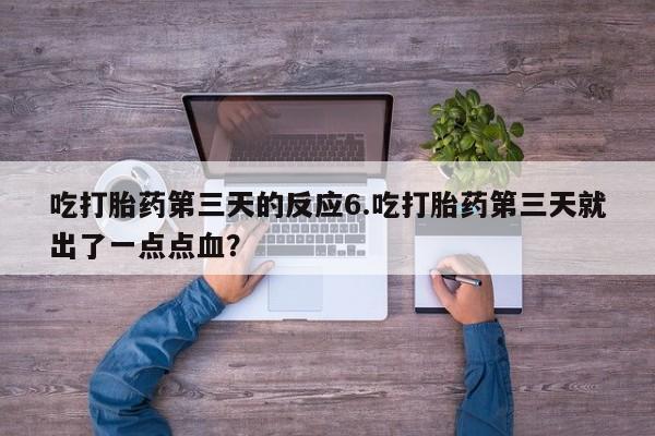 药流药在线付款吃打胎药第三天的反应6.吃打胎药第三天就出了一点点血？