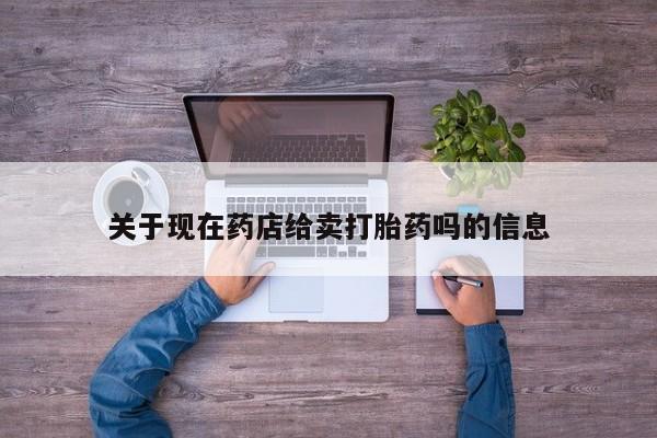 药流药在线付款关于现在药店给卖打胎药吗的信息