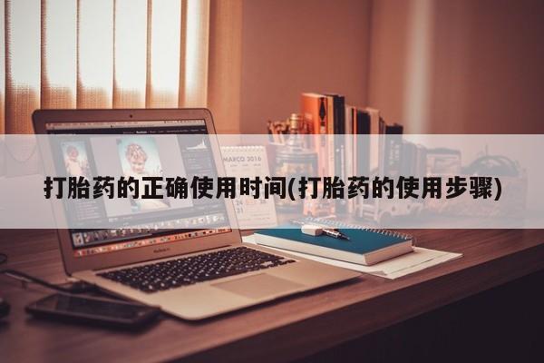 药流药在线付款打胎药的正确使用时间(打胎药的使用步骤)