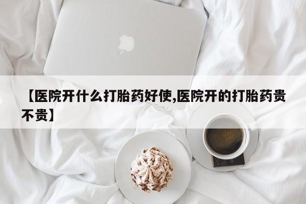 药流药在线付款【医院开什么打胎药好使,医院开的打胎药贵不贵】