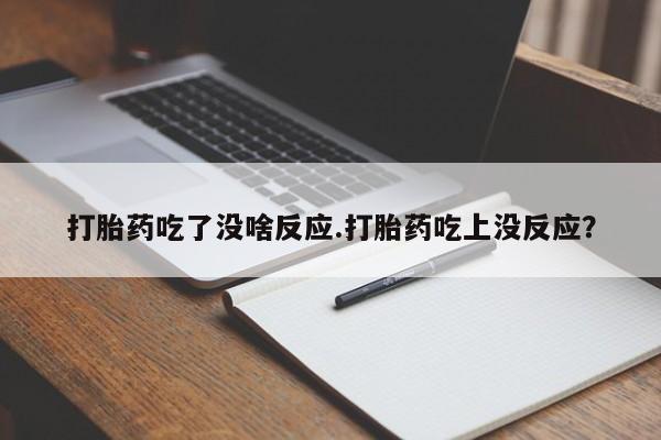 药流药在线付款打胎药吃了没啥反应.打胎药吃上没反应？