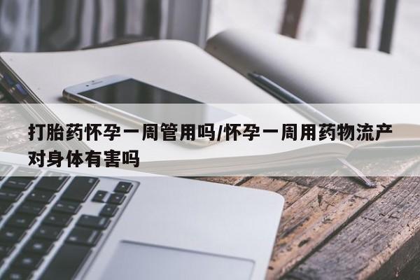 药流药在线付款打胎药怀孕一周管用吗/怀孕一周用药物流产对身体有害吗