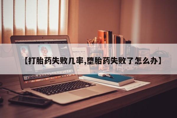 药流药在线付款【打胎药失败几率,堕胎药失败了怎么办】