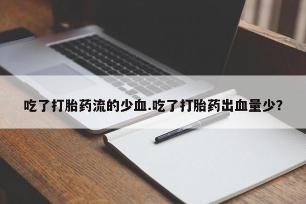 药流药在线付款吃了打胎药流的少血.吃了打胎药出血量少？