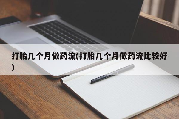 药流药在线付款打胎几个月做药流(打胎几个月做药流比较好)
