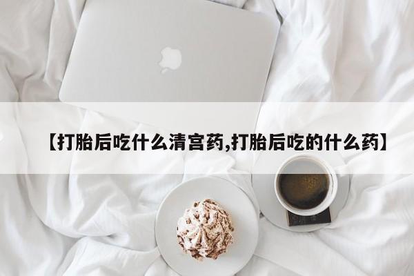 药流药在线付款【打胎后吃什么清宫药,打胎后吃的什么药】
