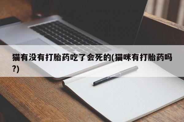 药流药在线付款猫有没有打胎药吃了会死的(猫咪有打胎药吗?)