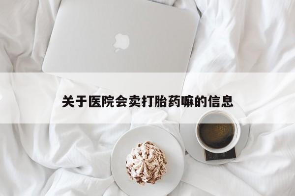 药流药在线付款关于医院会卖打胎药嘛的信息