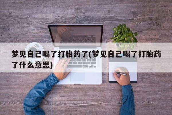 药流药在线付款梦见自己喝了打胎药了(梦见自己喝了打胎药了什么意思)