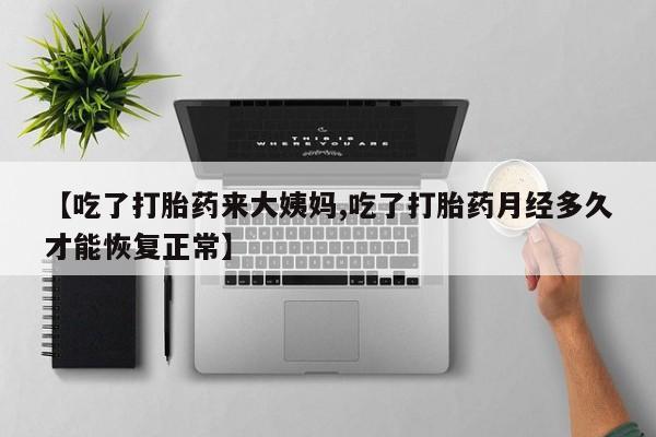 药流药在线付款【吃了打胎药来大姨妈,吃了打胎药月经多久才能恢复正常】