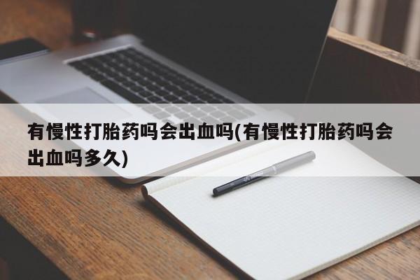 药流药在线付款有慢性打胎药吗会出血吗(有慢性打胎药吗会出血吗多久)