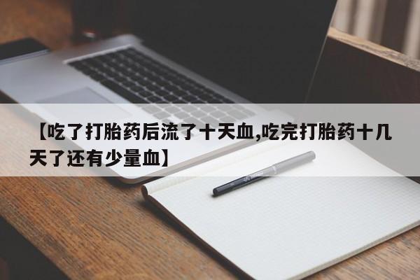 药流药在线付款【吃了打胎药后流了十天血,吃完打胎药十几天了还有少量血】
