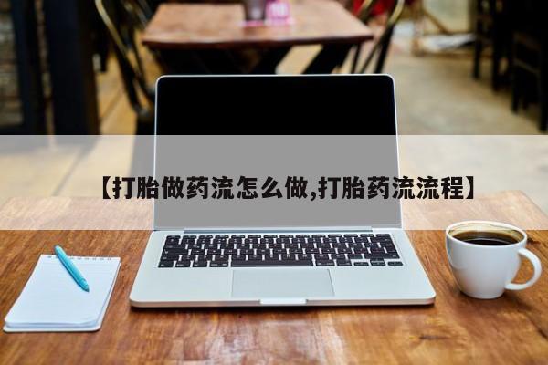 药流药在线付款【打胎做药流怎么做,打胎药流流程】