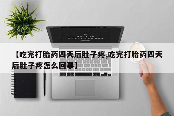 药流药在线付款【吃完打胎药四天后肚子疼,吃完打胎药四天后肚子疼怎么回事】