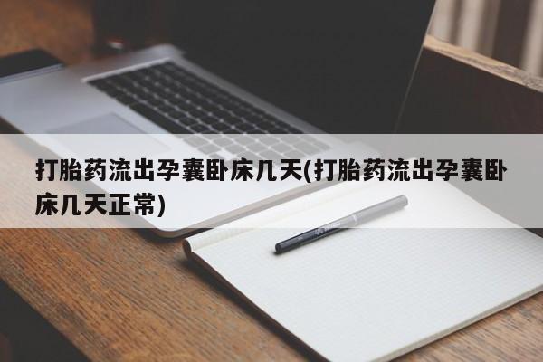 药流药在线付款打胎药流出孕囊卧床几天(打胎药流出孕囊卧床几天正常)
