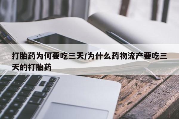 药流药在线付款打胎药为何要吃三天/为什么药物流产要吃三天的打胎药