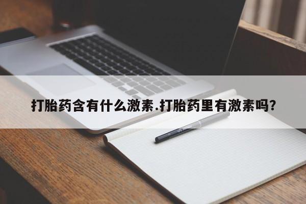 药流药在线付款打胎药含有什么激素.打胎药里有激素吗？