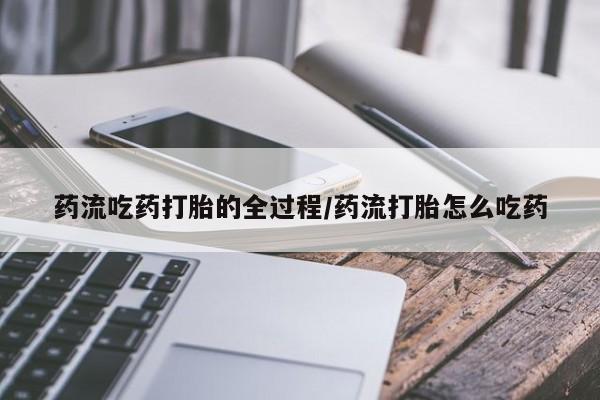 药流药在线付款药流吃药打胎的全过程/药流打胎怎么吃药