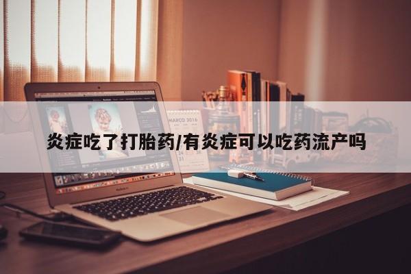 药流药在线付款炎症吃了打胎药/有炎症可以吃药流产吗