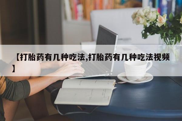 药流药在线付款【打胎药有几种吃法,打胎药有几种吃法视频】