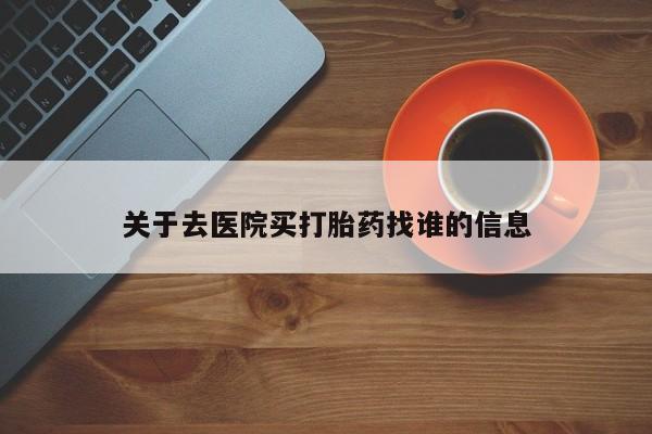 药流药在线付款关于去医院买打胎药找谁的信息