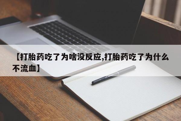 药流药在线付款【打胎药吃了为啥没反应,打胎药吃了为什么不流血】